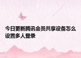 今日更新腾讯会员共享设备怎么设置多人登录