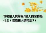 怪物猎人携带版3猎人的宠物是什么（怪物猎人携带版3）