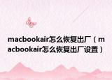 macbookair怎么恢复出厂（macbookair怎么恢复出厂设置）