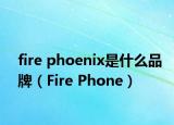 fire phoenix是什么品牌（Fire Phone）