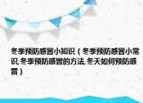 冬季预防感冒小知识（冬季预防感冒小常识,冬季预防感冒的方法,冬天如何预防感冒）