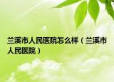 兰溪市人民医院怎么样（兰溪市人民医院）