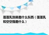 蓬蓬乳到底是什么东西（蓬蓬乳和空空指是什么）