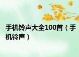 手机铃声大全100首（手机铃声）