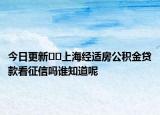 今日更新﻿﻿上海经适房公积金贷款看征信吗谁知道呢