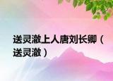 送灵澈上人唐刘长卿（送灵澈）