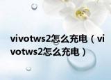 vivotws2怎么充电（vivotws2怎么充电）
