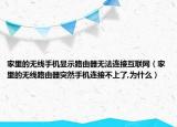 家里的无线手机显示路由器无法连接互联网（家里的无线路由器突然手机连接不上了,为什么）