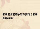 紫色的全能选手怎么获得（紫色的qualia）