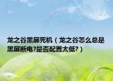 龙之谷黑屏死机（龙之谷怎么总是黑屏断电?是否配置太低?）