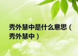 秀外慧中是什么意思（秀外慧中）