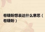 卷睫盼想表达什么意思（卷睫盼）