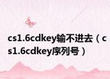 cs1.6cdkey输不进去（cs1.6cdkey序列号）