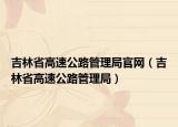吉林省高速公路管理局官网（吉林省高速公路管理局）