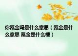 你氪金吗是什么意思（氪金是什么意思 氪金是什么梗）