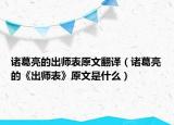 诸葛亮的出师表原文翻译（诸葛亮的《出师表》原文是什么）