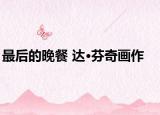 最后的晚餐 达·芬奇画作