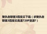 复仇者联盟3百度云下载（求复仇者联盟3百度云高清720P资源?）