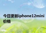 今日更新iphone12mini价格