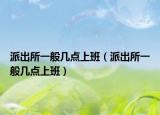 派出所一般几点上班（派出所一般几点上班）