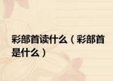 彩部首读什么（彩部首是什么）