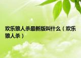 欢乐狼人杀最新版叫什么（欢乐狼人杀）