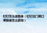 钉钉怎么送勋章（钉钉出门戴口罩勋章怎么获得）