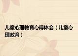 儿童心理教育心得体会（儿童心理教育）