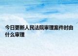 今日更新人民法院审理案件时由什么审理
