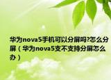 华为nova5手机可以分屏吗?怎么分屏（华为nova5支不支持分屏怎么办）