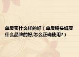 单反买什么样的好（单反镜头纸买什么品牌的好,怎么正确使用?）