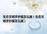生态文明手抄报怎么画（生态文明手抄报怎么画）