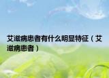 艾滋病患者有什么明显特征（艾滋病患者）