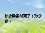 孙永勤虽然死了（孙永勤）