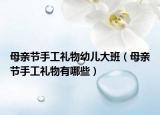 母亲节手工礼物幼儿大班（母亲节手工礼物有哪些）
