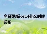 今日更新ios14什么时候发布