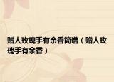 赠人玫瑰手有余香简谱（赠人玫瑰手有余香）