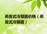 蒸发式冷凝器价格（蒸发式冷凝器）