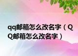 qq邮箱怎么改名字（QQ邮箱怎么改名字）