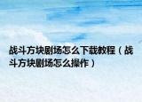 战斗方块剧场怎么下载教程（战斗方块剧场怎么操作）