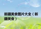 新疆美食图片大全（新疆美食）