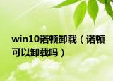win10诺顿卸载（诺顿可以卸载吗）