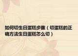 如何切生日蛋糕步骤（切蛋糕的正确方法生日蛋糕怎么切）