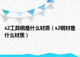 s2工具钢是什么材质（s2钢材是什么材质）