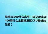 酷睿e8200什么水平（E8200或E8400用什么主板能发挥CPU最好的性能）