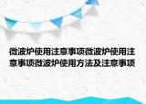 微波炉使用注意事项微波炉使用注意事项微波炉使用方法及注意事项