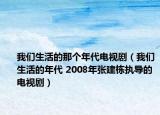 我们生活的那个年代电视剧（我们生活的年代 2008年张建栋执导的电视剧）