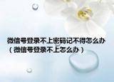 微信号登录不上密码记不得怎么办（微信号登录不上怎么办）