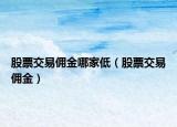股票交易佣金哪家低（股票交易佣金）