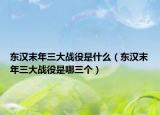 东汉末年三大战役是什么（东汉末年三大战役是哪三个）